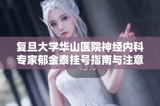 复旦大学华山医院神经内科专家郁金泰挂号指南与注意事项