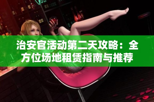 治安官活动第二天攻略：全方位场地租赁指南与推荐