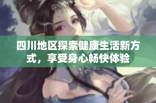 四川地区探索健康生活新方式，享受身心畅快体验