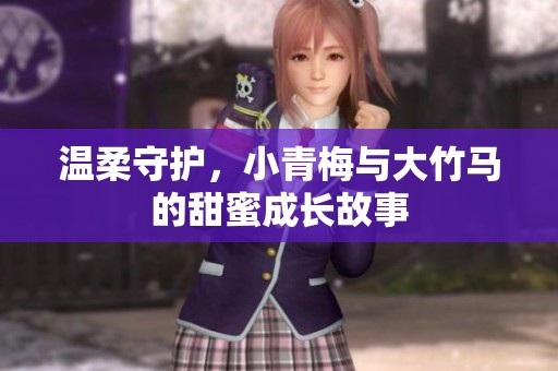 温柔守护，小青梅与大竹马的甜蜜成长故事
