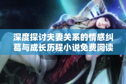 深度探讨夫妻关系的情感纠葛与成长历程小说免费阅读