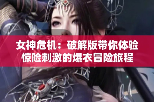 女神危机：破解版带你体验惊险刺激的爆衣冒险旅程
