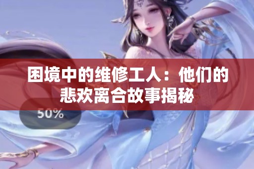 困境中的维修工人：他们的悲欢离合故事揭秘