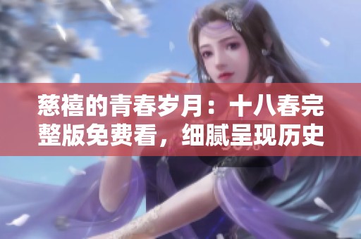 慈禧的青春岁月：十八春完整版免费看，细腻呈现历史风云人物