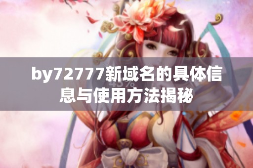by72777新域名的具体信息与使用方法揭秘