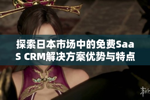 探索日本市场中的免费SaaS CRM解决方案优势与特点