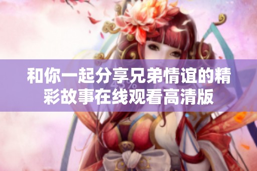 和你一起分享兄弟情谊的精彩故事在线观看高清版
