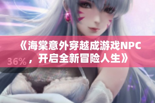 《海棠意外穿越成游戏NPC，开启全新冒险人生》