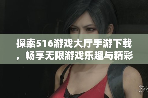 探索516游戏大厅手游下载，畅享无限游戏乐趣与精彩体验