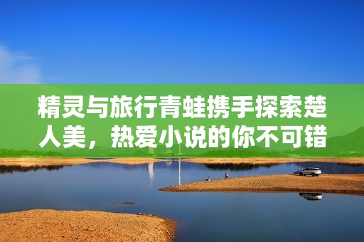 精灵与旅行青蛙携手探索楚人美，热爱小说的你不可错过的好书推荐