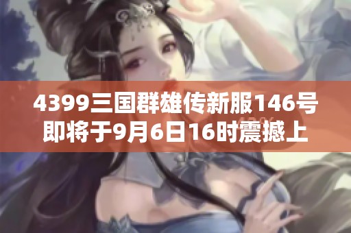 4399三国群雄传新服146号即将于9月6日16时震撼上线