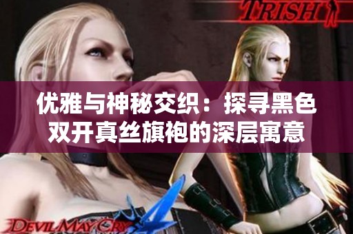优雅与神秘交织：探寻黑色双开真丝旗袍的深层寓意