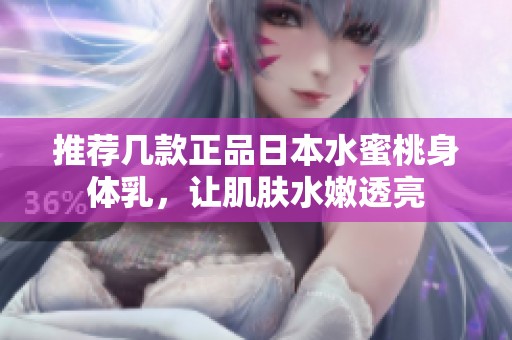 推荐几款正品日本水蜜桃身体乳，让肌肤水嫩透亮