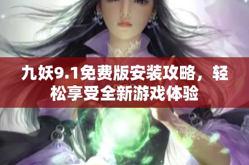 九妖9.1免费版安装攻略，轻松享受全新游戏体验