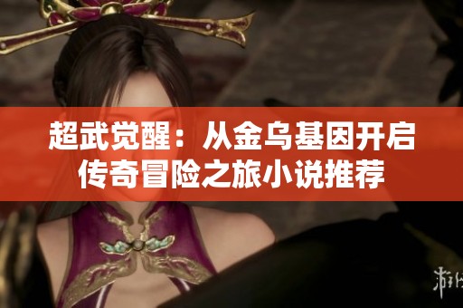 超武觉醒：从金乌基因开启传奇冒险之旅小说推荐