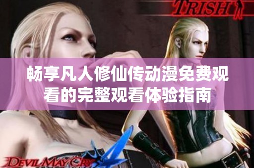 畅享凡人修仙传动漫免费观看的完整观看体验指南