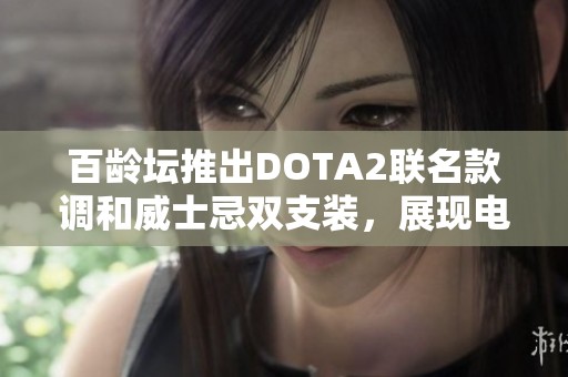 百龄坛推出DOTA2联名款调和威士忌双支装，展现电竞风潮