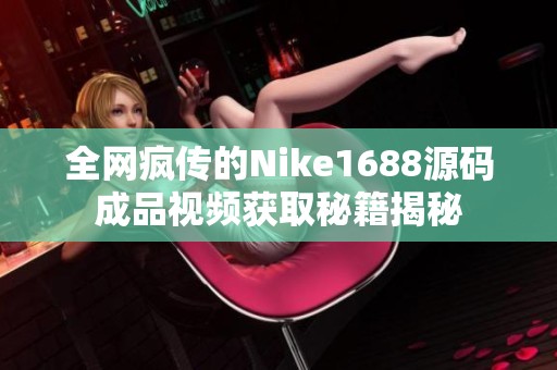 全网疯传的Nike1688源码成品视频获取秘籍揭秘