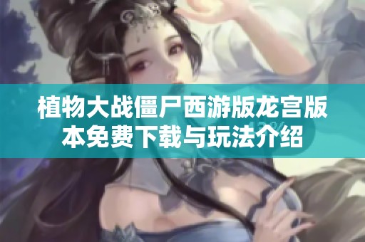 植物大战僵尸西游版龙宫版本免费下载与玩法介绍