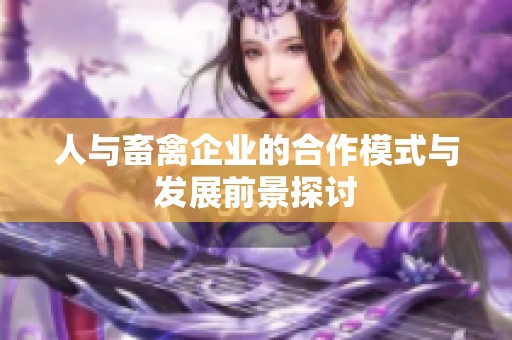 人与畜禽企业的合作模式与发展前景探讨
