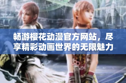畅游樱花动漫官方网站，尽享精彩动画世界的无限魅力