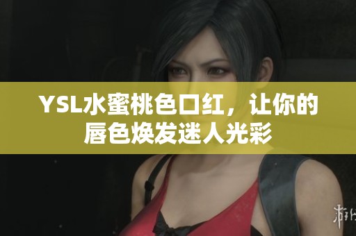 YSL水蜜桃色口红，让你的唇色焕发迷人光彩