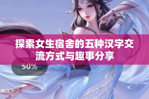 探索女生宿舍的五种汉字交流方式与趣事分享