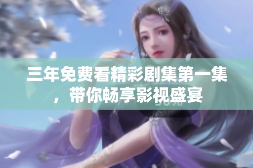 三年免费看精彩剧集第一集，带你畅享影视盛宴