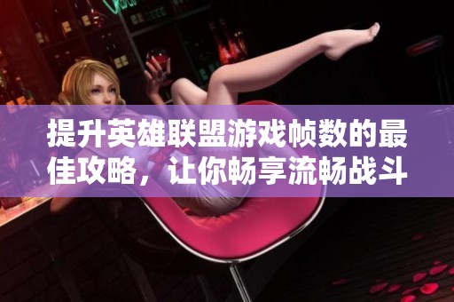 提升英雄联盟游戏帧数的最佳攻略，让你畅享流畅战斗体验