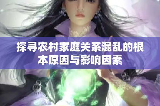 探寻农村家庭关系混乱的根本原因与影响因素