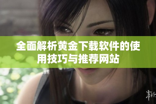 全面解析黄金下载软件的使用技巧与推荐网站