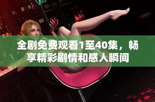 全剧免费观看1至40集，畅享精彩剧情和感人瞬间