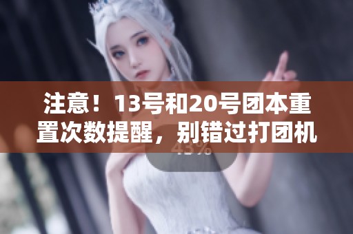 注意！13号和20号团本重置次数提醒，别错过打团机会！