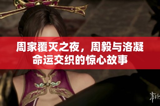 周家覆灭之夜，周毅与洛凝命运交织的惊心故事