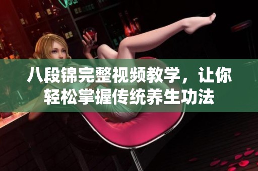 八段锦完整视频教学，让你轻松掌握传统养生功法