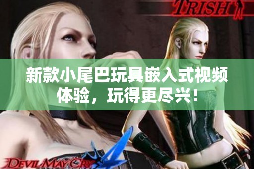 新款小尾巴玩具嵌入式视频体验，玩得更尽兴！