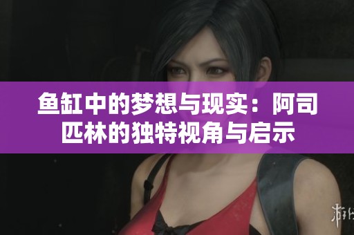 鱼缸中的梦想与现实：阿司匹林的独特视角与启示