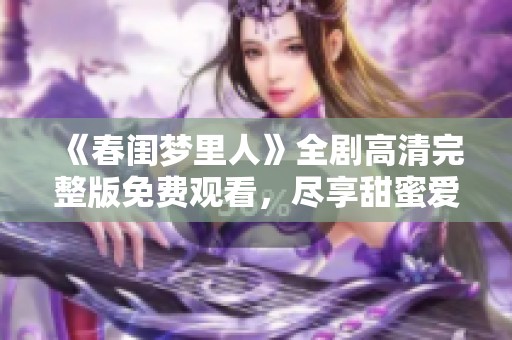 《春闺梦里人》全剧高清完整版免费观看，尽享甜蜜爱情故事