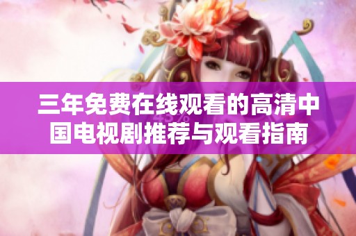 三年免费在线观看的高清中国电视剧推荐与观看指南