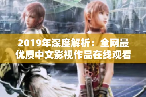 2019年深度解析：全网最优质中文影视作品在线观看推荐