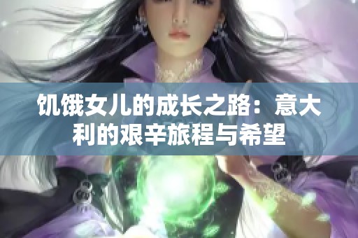 饥饿女儿的成长之路：意大利的艰辛旅程与希望