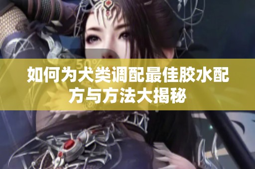 如何为犬类调配最佳胶水配方与方法大揭秘