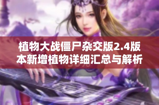 植物大战僵尸杂交版2.4版本新增植物详细汇总与解析