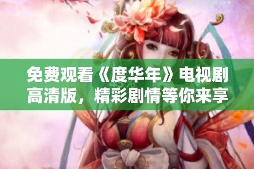 免费观看《度华年》电视剧高清版，精彩剧情等你来享受