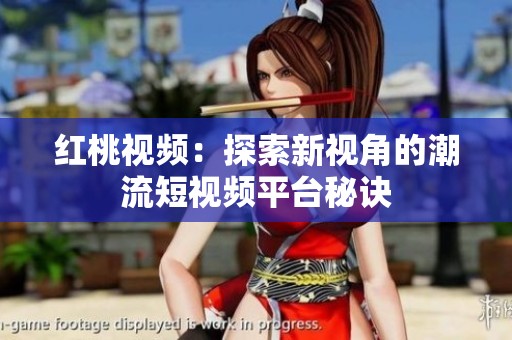 红桃视频：探索新视角的潮流短视频平台秘诀