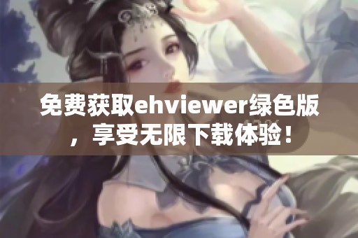 免费获取ehviewer绿色版，享受无限下载体验！