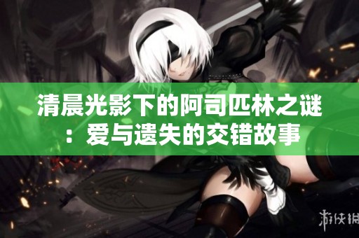 清晨光影下的阿司匹林之谜：爱与遗失的交错故事