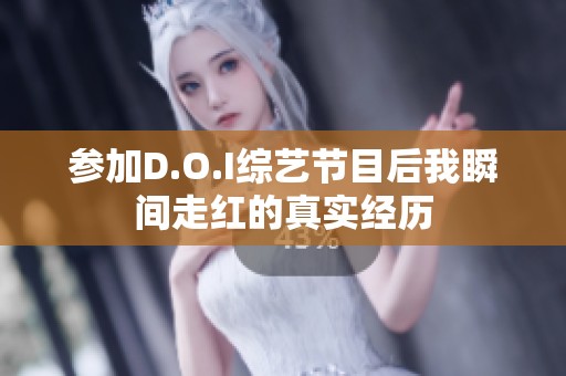 参加D.O.I综艺节目后我瞬间走红的真实经历