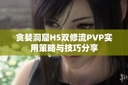 贪婪洞窟H5双修流PVP实用策略与技巧分享