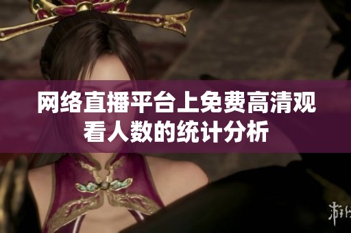 网络直播平台上免费高清观看人数的统计分析